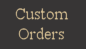 Custom Orders